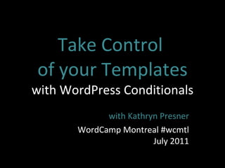 Take Control  of your Templates with WordPress Conditionals with Kathryn Presner WordCamp Montreal #wcmtl July 2011 