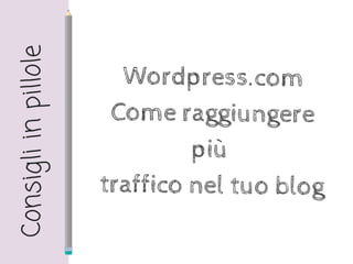 Wordpress.com
Come raggiungere
più
traffico nel tuo blog
Consigliinpillole
 