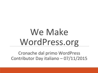 We Make
WordPress.org
Cronache dal primo WordPress
Contributor Day italiano – 07/11/2015
 