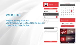 WIDGETS
Widgets are tiny apps that
WordPress allows you to add to the side or
bottom of your site for free.
 
