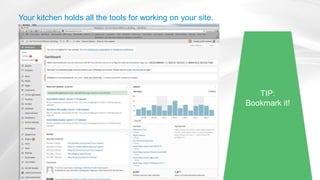 Your kitchen holds all the tools for working on your site.
TIP:
Bookmark it!
 