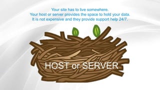 Your site has to live somewhere.
Your host or server provides the space to hold your data.
It is not expensive and they provide support help 24/7.
HOST or SERVER
 