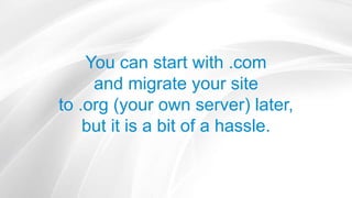 You can start with .com
and migrate your site
to .org (your own server) later,
but it is a bit of a hassle.
 