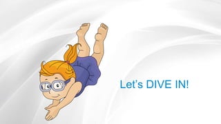 Let’s DIVE IN!
 