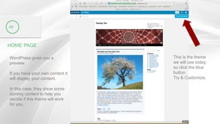 HOME PAGE
WordPress gives you a
preview.
If you have your own content it
will display your content.
In this case, they show some
dummy content to help you
decide if this theme will work
for you.
48
This is the theme
we will use today,
so click the blue
button
Try & Customize.
 