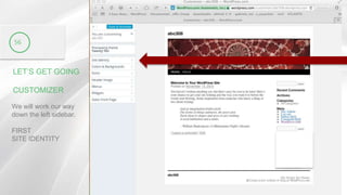 LET’S GET GOING
CUSTOMIZER
56
We will work our way
down the left sidebar.
FIRST
SITE IDENTITY
 
