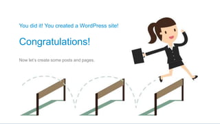 Now let’s create some posts and pages.
You did it! You created a WordPress site!
Congratulations!
 