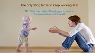The only thing left is to keep working at it.
TIP: Get in the habit of Googling your question.
You are not alone in the world.
 