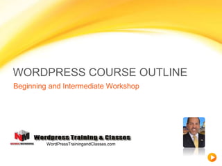 WORDPRESS COURSE OUTLINE
Beginning and Intermediate Workshop
WordPressTrainingandClasses.com
 