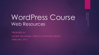 WordPress Course
Web Resources
PRESENTED BY
NADINE WILDMANN, MEEPLE COMMUNICATIONS
FEBRUARY, 2015
 
