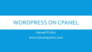 WORDPRESS ON CPANEL
Haneef Puttur
www.haneefputtur.com
 