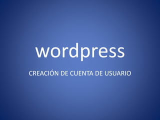 wordpress
CREACIÓN DE CUENTA DE USUARIO
 