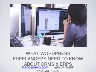 WHAT WORDPRESS
FREELANCERS NEED TO KNOW
ABOUT CRMS & ERPS
handsonwp.com @nick_batik
 