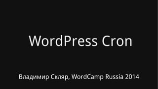 WordPress Cron
Владимир Скляр, WordCamp Russia 2014
 