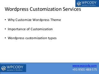 www.wpcody.com
+91-9501-488-575
Wordpress Customization Services
• Why Customize Wordpress Theme
• Importance of Customization
• Wordpress customization types
 