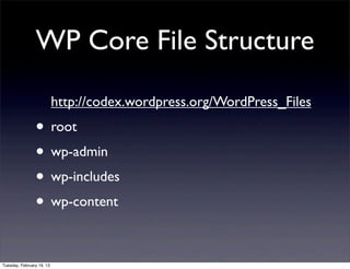 WP Core File Structure
                           http://codex.wordpress.org/WordPress_Files
                • root
                • wp-admin
                • wp-includes
                • wp-content

Tuesday, February 19, 13
 