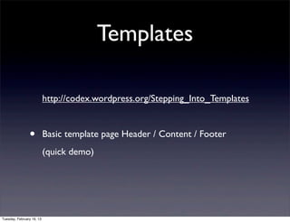 Templates

                           http://codex.wordpress.org/Stepping_Into_Templates


                •          Basic template page Header / Content / Footer
                           (quick demo)




Tuesday, February 19, 13
 
