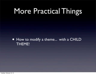 More Practical Things


                     • How to modify a theme... with a CHILD
                           THEME!




Tuesday, February 19, 13
 