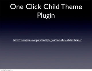 One Click Child Theme
                         Plugin


                           http://wordpress.org/extend/plugins/one-click-child-theme/




Tuesday, February 19, 13
 