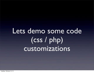 Lets demo some code
                           (css / php)
                        customizations

Tuesday, February 19, 13
 