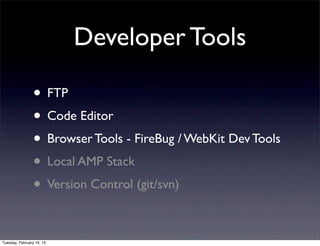 Developer Tools

                 • FTP
                 • Code Editor
                 • Browser Tools - FireBug / WebKit Dev Tools
                 • Local AMP Stack
                 • Version Control (git/svn)

Tuesday, February 19, 13
 