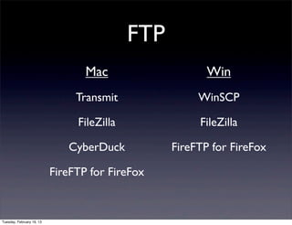 FTP
                                  Mac                    Win
                                Transmit               WinSCP

                                FileZilla              FileZilla

                              CyberDuck           FireFTP for FireFox

                           FireFTP for FireFox


Tuesday, February 19, 13
 