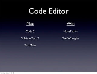 Code Editor
                               Mac             Win
                              Coda 2        NotePad++

                           Sublime Text 2   TextWrangler

                             TextMate




Tuesday, February 19, 13
 