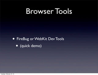 Browser Tools


                     • FireBug or WebKit Dev Tools
                      • (quick demo)


Tuesday, February 19, 13
 