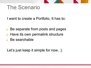 The Scenario
I want to create a Portfolio. It has to:
❏ Be separate from posts and pages
❏ Have its own permalink structur...