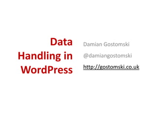 Data    Damian Gostomski

Handling in   @damiangostomski
              http://gostomski.co.uk
WordPress
 