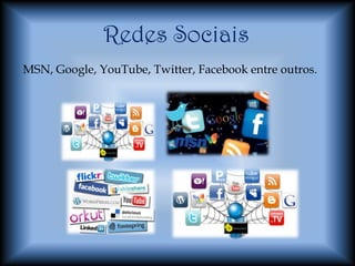 Redes Sociais
MSN, Google, YouTube, Twitter, Facebook entre outros.
 