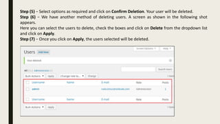 Step (5) − Select options as required and click on Confirm Deletion. Your user will be deleted.
Step (6) − We have another method of deleting users. A screen as shown in the following shot
appears.
Here you can select the users to delete, check the boxes and click on Delete from the dropdown list
and click on Apply.
Step (7) − Once you click on Apply, the users selected will be deleted.