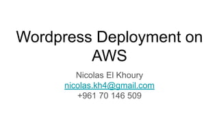 Wordpress Deployment on
AWS
Nicolas El Khoury
nicolas.kh4@gmail.com
+961 70 146 509
 
