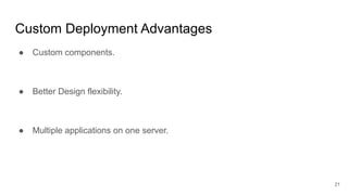 Custom Deployment Advantages
● Custom components.
● Better Design flexibility.
● Multiple applications on one server.
21
 