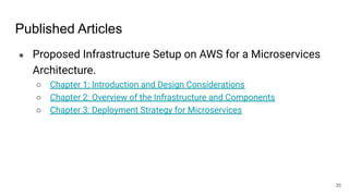 Published Articles
● Proposed Infrastructure Setup on AWS for a Microservices
Architecture.
○ Chapter 1: Introduction and Design Considerations
○ Chapter 2: Overview of the Infrastructure and Components
○ Chapter 3: Deployment Strategy for Microservices
35
 