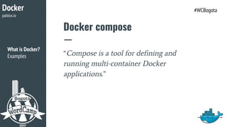 What is Docker?
Examples
Docker compose
Docker
pablox.io
#WCBogota
“Compose is a tool for defining and
running multi-container Docker
applications.”
 