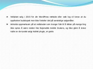 Vellykket salg i 2015 for din WordPress nettside eller web log vil kreve at du
oppfordrer budskapet men ikke forteller det på vanskelige salgsmåter.
Anholde oppmerksom på at nettsteder som trenger folk til å klikke på mange ting
ikke synes å være nesten like fasjonable mobile brukere, og ikke glem å kreve
nytte av de nyeste salgs koblet plugin, er gratis
 
