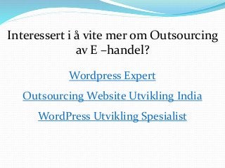 Interessert i å vite mer om Outsourcing
av E –handel?
Wordpress Expert
Outsourcing Website Utvikling India
WordPress Utvikling Spesialist
 