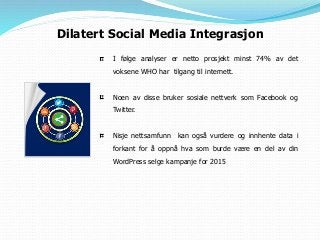 Dilatert Social Media Integrasjon
I følge analyser er netto prosjekt minst 74% av det
voksene WHO har tilgang til internett.
Noen av disse bruker sosiale nettverk som Facebook og
Twitter.
Nisje nettsamfunn kan også vurdere og innhente data i
forkant for å oppnå hva som burde være en del av din
WordPress selge kampanje for 2015
 