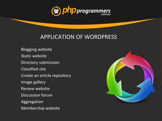 APPLICATION OF WORDPRESS
•
Blogging website
•
Static website
•
Directory submission
•
Classified site
•
Create an article repository
•
Image gallery
•
Review website
•
Discussion forum
•
Aggregation
•
Membership website
 
