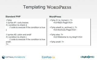 Templating   <?php  // syntax #1: curly braces  if ( condition to check ){  // code to execute if the condition is true  }  // syntax #2: colon and endif  if ( condition to check ):  // code to execute if the condition is true  endif;  ?> <?php if ( is_home() ): ?>  <h3>Main Page</h3>  <?php elseif( is_archive() ): ?>  <h3>Archives Page</h3>  <?php else: ?>  <h3>Welcome to my blog!!</h3> <?php endif; ?> Standard PHP WordPress 