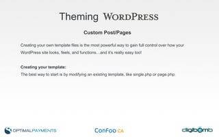 Theming   Custom Post/Pages Creating your own template files is the most powerful way to gain full control over how your WordPress site looks, feels, and functions…and it’s really easy too! Creating your template: The best way to start is by modifying an existing template, like single.php or page.php. 