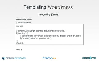 Templating   Very simple slider That’s it! Integrating jQuery <script> // perform JavaScript after the document is scriptable. $(function() { // setup ul.tabs to work as tabs for each div directly under div.panes $("ul.tabs").tabs("div.panes > div"); }); </script> Activate the tabs 