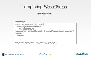 Templating   The Dashboard Custom login function my_custom_login_logo() { echo '<style type="text/css"> h1 a { background-image:url('.get_bloginfo('template_directory').'/images/login_logo.png) !important; } </style>'; } add_action('login_head', 'my_custom_login_logo'); 
