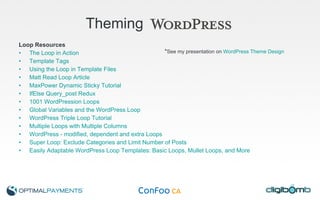 Theming   Loop Resources The Loop in Action  Template Tags   Using the Loop in Template Files   Matt Read Loop Article   MaxPower Dynamic Sticky Tutorial   IfElse Query_post Redux   1001 WordPression Loops   Global Variables and the WordPress Loop   WordPress Triple Loop Tutorial   Multiple Loops with Multiple Columns   WordPress - modified, dependent and extra Loops   Super Loop: Exclude Categories and Limit Number of Posts   Easily Adaptable WordPress Loop Templates: Basic Loops, Mullet Loops, and More   * See my presentation on  WordPress Theme Design 