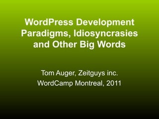 WordPress Development Paradigms, Idiosyncrasies and Other Big Words Tom Auger, Zeitguys inc. WordCamp Montreal, 2011 