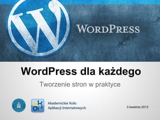 WordPress dla każdego
   Tworzenie stron w praktyce


                                3 kwietnia 2013
 