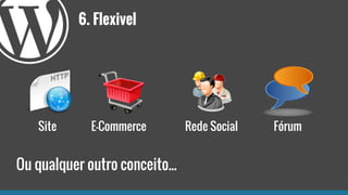 6. Flexivel
Site E-Commerce Rede Social Fórum
Ou qualquer outro conceito...
 