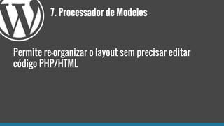 7. Processador de Modelos
Permite re-organizar o layout sem precisar editar
código PHP/HTML
 
