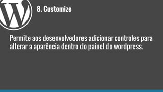 8. Customize
Permite aos desenvolvedores adicionar controles para
alterar a aparência dentro do painel do wordpress.
 